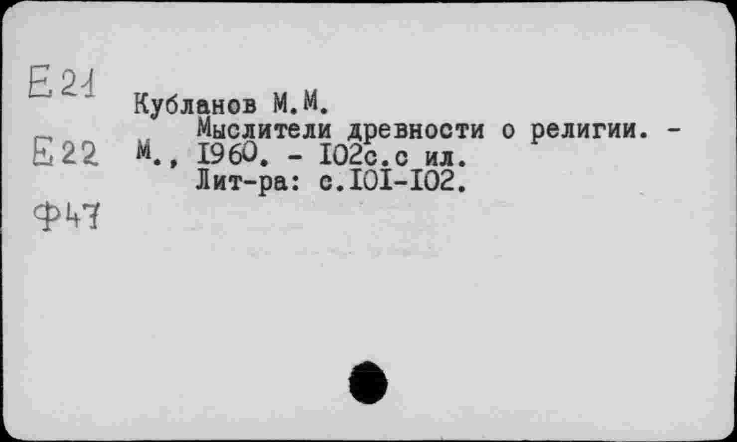 ﻿E2d
E22
ФЧ7
Кубланов M.M.
Мыслители древности о религии. М., I960. - 102с.с ил.
Лит-ра: с.101-102.